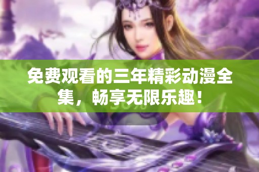 免费观看的三年精彩动漫全集，畅享无限乐趣！