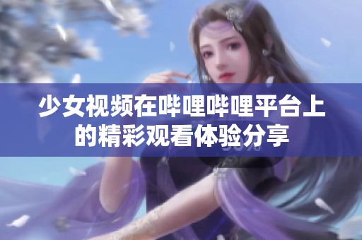 少女视频在哔哩哔哩平台上的精彩观看体验分享