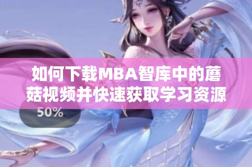 如何下载MBA智库中的蘑菇视频并快速获取学习资源