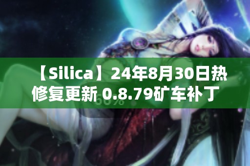 【Silica】24年8月30日热修复更新 0.8.79矿车补丁详细解读