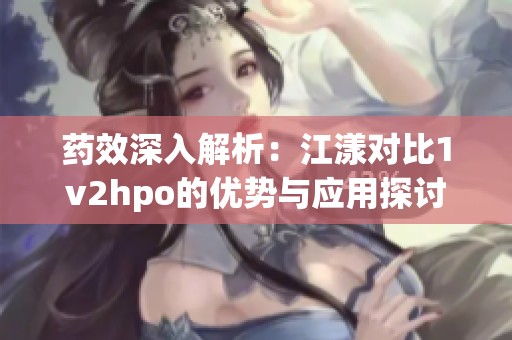 药效深入解析：江漾对比1v2hpo的优势与应用探讨