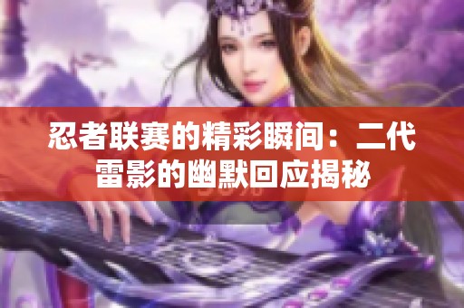 忍者联赛的精彩瞬间：二代雷影的幽默回应揭秘