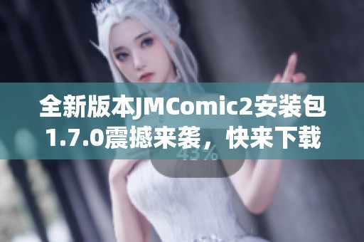 全新版本JMComic2安装包1.7.0震撼来袭，快来下载体验吧！