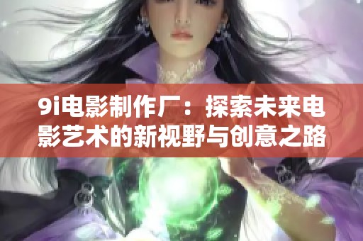 9i电影制作厂：探索未来电影艺术的新视野与创意之路