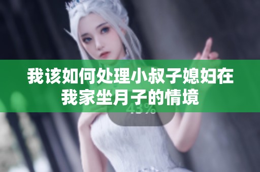 我该如何处理小叔子媳妇在我家坐月子的情境