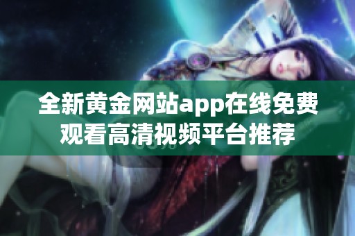 全新黄金网站app在线免费观看高清视频平台推荐