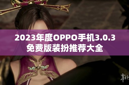 2023年度OPPO手机3.0.3免费版装扮推荐大全