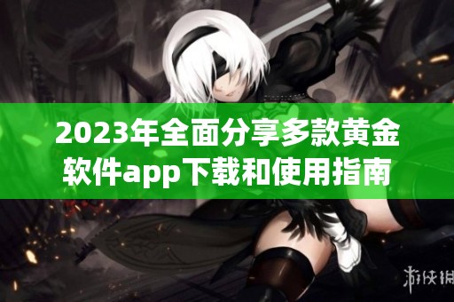 2023年全面分享多款黄金软件app下载和使用指南