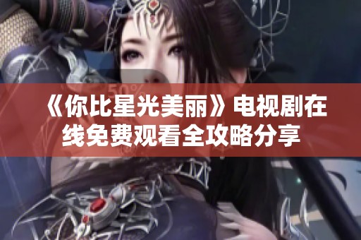 《你比星光美丽》电视剧在线免费观看全攻略分享