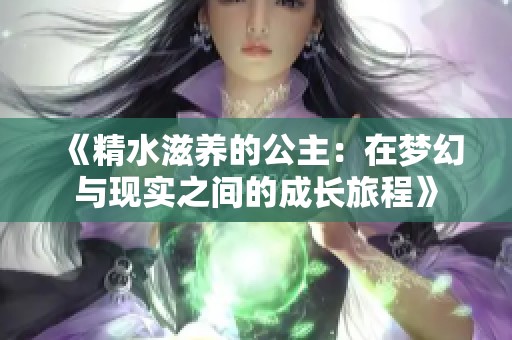 《精水滋养的公主：在梦幻与现实之间的成长旅程》