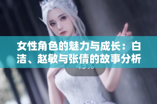 女性角色的魅力与成长：白洁、赵敏与张倩的故事分析