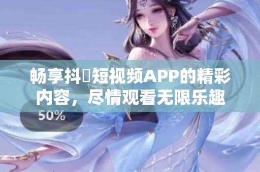 畅享抖抈短视频APP的精彩内容，尽情观看无限乐趣