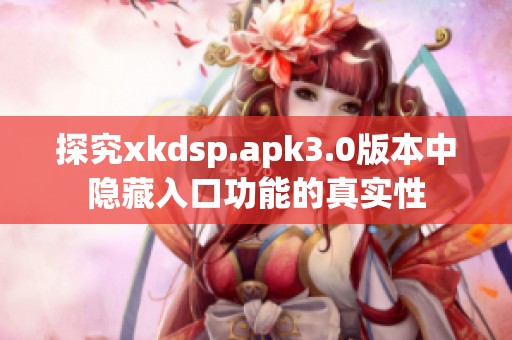 探究xkdsp.apk3.0版本中隐藏入口功能的真实性