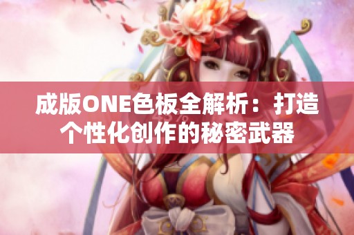 成版ONE色板全解析：打造个性化创作的秘密武器