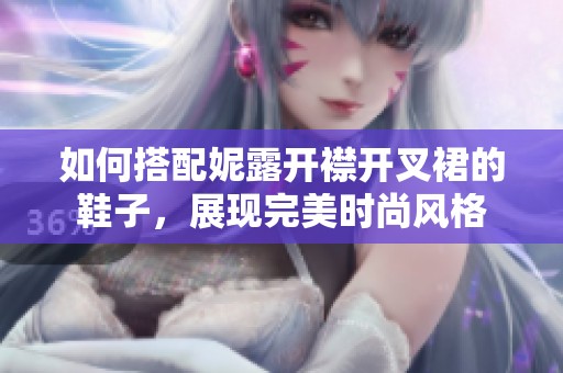 如何搭配妮露开襟开叉裙的鞋子，展现完美时尚风格