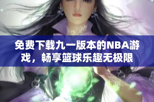 免费下载九一版本的NBA游戏，畅享篮球乐趣无极限