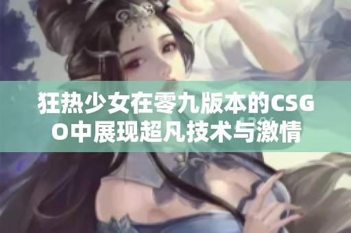 狂热少女在零九版本的CSGO中展现超凡技术与激情