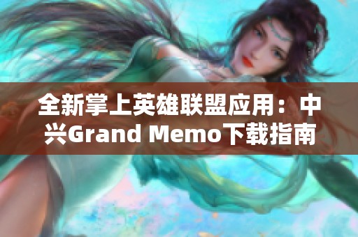 全新掌上英雄联盟应用：中兴Grand Memo下载指南