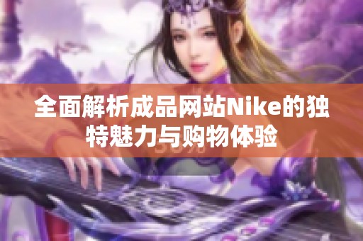 全面解析成品网站Nike的独特魅力与购物体验