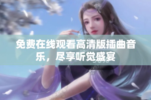 免费在线观看高清版插曲音乐，尽享听觉盛宴