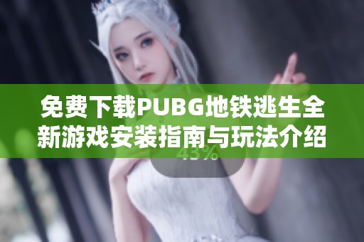 免费下载PUBG地铁逃生全新游戏安装指南与玩法介绍