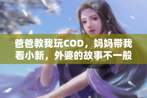 爸爸教我玩COD，妈妈带我看小新，外婆的故事不一般