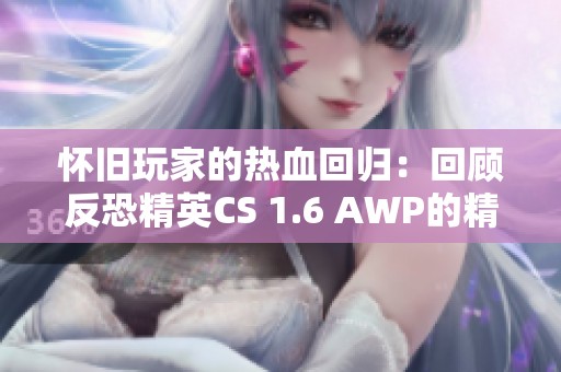 怀旧玩家的热血回归：回顾反恐精英CS 1.6 AWP的精彩主视角