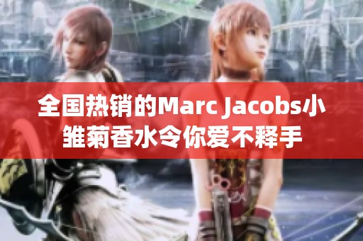 全国热销的Marc Jacobs小雏菊香水令你爱不释手