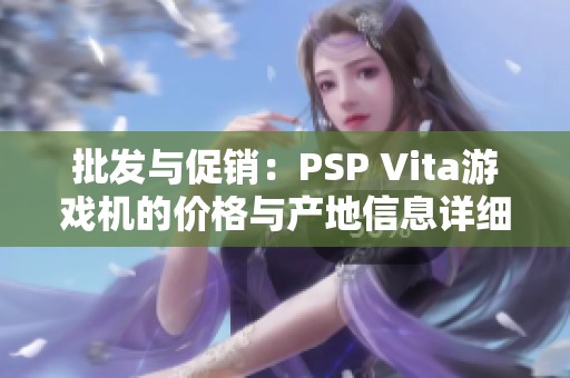 批发与促销：PSP Vita游戏机的价格与产地信息详细解析