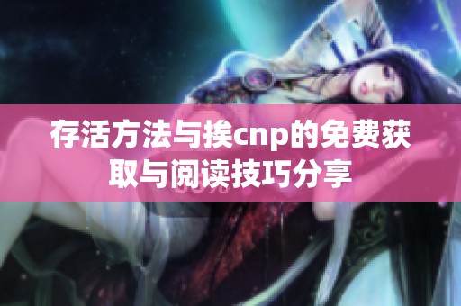 存活方法与挨cnp的免费获取与阅读技巧分享