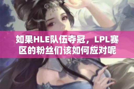 如果HLE队伍夺冠，LPL赛区的粉丝们该如何应对呢