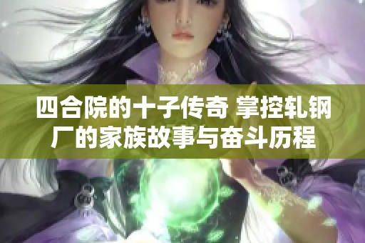 四合院的十子传奇 掌控轧钢厂的家族故事与奋斗历程