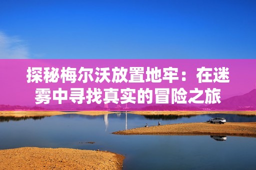 探秘梅尔沃放置地牢：在迷雾中寻找真实的冒险之旅