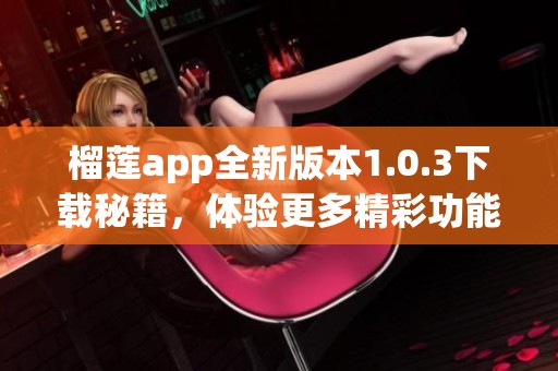 榴莲app全新版本1.0.3下载秘籍，体验更多精彩功能