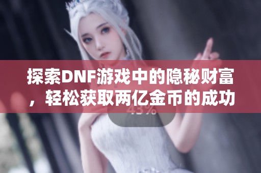 探索DNF游戏中的隐秘财富，轻松获取两亿金币的成功秘籍