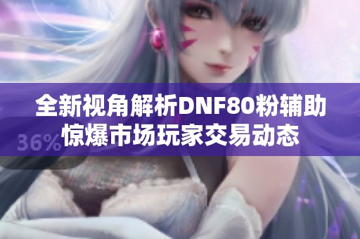 全新视角解析DNF80粉辅助惊爆市场玩家交易动态