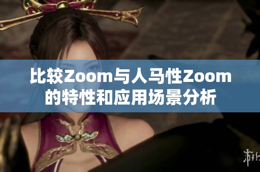 比较Zoom与人马性Zoom的特性和应用场景分析