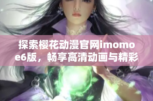 探索樱花动漫官网imomoe6版，畅享高清动画与精彩内容