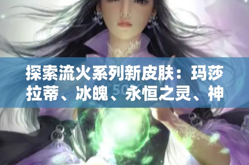 探索流火系列新皮肤：玛莎拉蒂、冰魄、永恒之灵、神虎与女王一同绽放