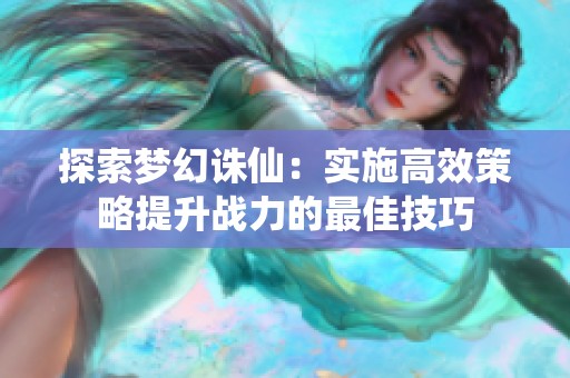 探索梦幻诛仙：实施高效策略提升战力的最佳技巧