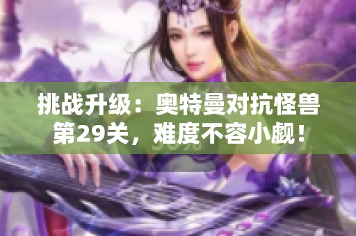 挑战升级：奥特曼对抗怪兽第29关，难度不容小觑！