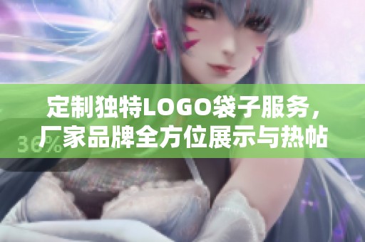 定制独特LOGO袋子服务，厂家品牌全方位展示与热帖分享