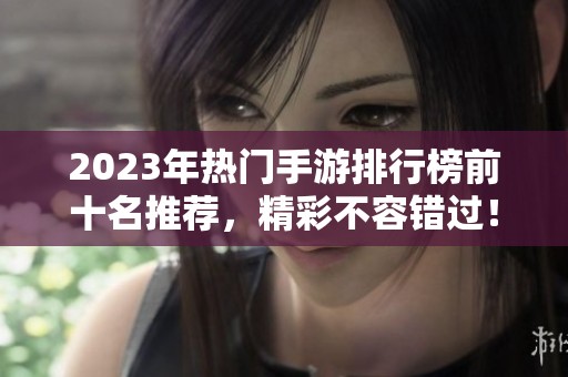 2023年热门手游排行榜前十名推荐，精彩不容错过！