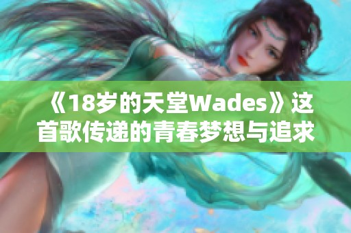 《18岁的天堂Wades》这首歌传递的青春梦想与追求生活的决心