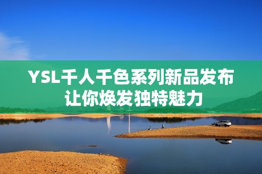 YSL千人千色系列新品发布 让你焕发独特魅力