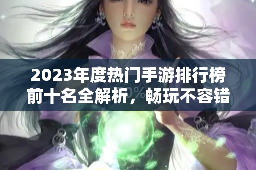 2023年度热门手游排行榜前十名全解析，畅玩不容错过