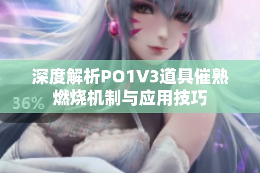 深度解析PO1V3道具催熟燃烧机制与应用技巧