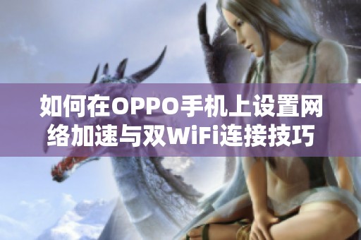 如何在OPPO手机上设置网络加速与双WiFi连接技巧