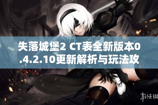 失落城堡2 CT表全新版本0.4.2.10更新解析与玩法攻略