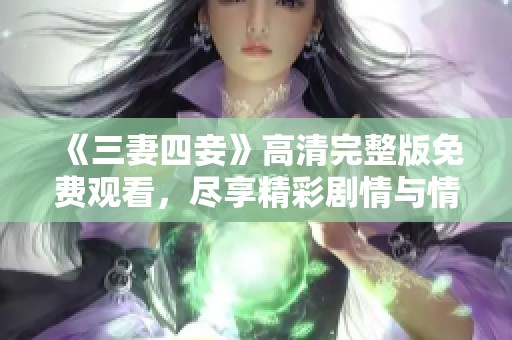 《三妻四妾》高清完整版免费观看，尽享精彩剧情与情感纠葛